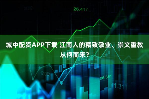 城中配资APP下载 江南人的精致敬业、崇文重教从何而来？