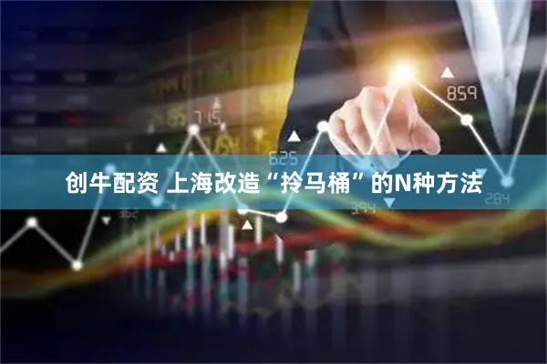 创牛配资 上海改造“拎马桶”的N种方法