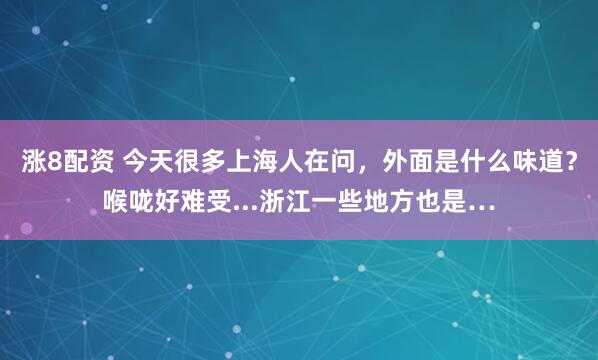 涨8配资 今天很多上海人在问，外面是什么味道？喉咙好难受...浙江一些地方也是…