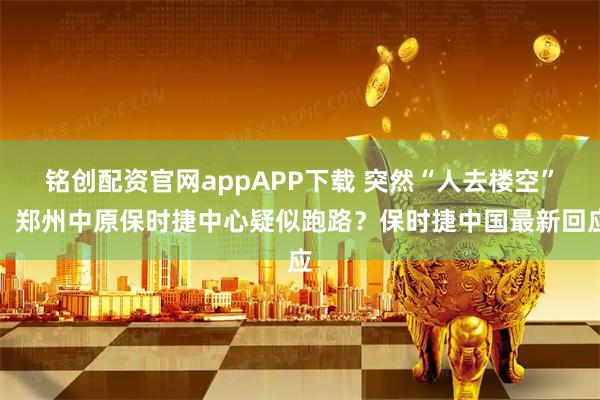 铭创配资官网appAPP下载 突然“人去楼空”，郑州中原保时捷中心疑似跑路？保时捷中国最新回应