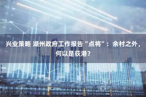 兴业策略 湖州政府工作报告“点将”：余村之外，何以是荻港？