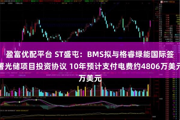 盈富优配平台 ST盛屯：BMS拟与格睿绿能国际签署光储项目投资协议 10年预计支付电费约4806万美元