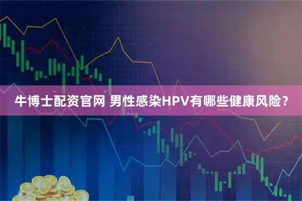牛博士配资官网 男性感染HPV有哪些健康风险？